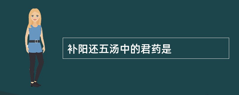 补阳还五汤中的君药是