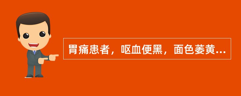 胃痛患者，呕血便黑，面色萎黄，四肢不温，舌淡，脉弱无力，治疗应首选：