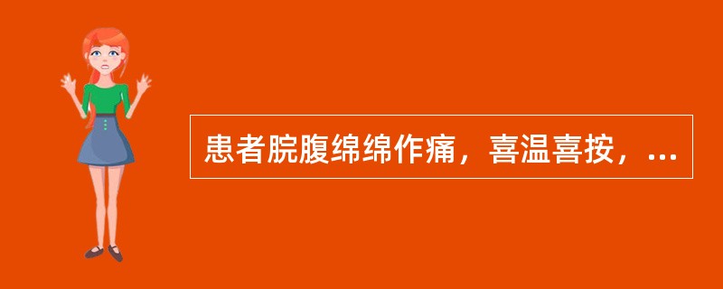 患者脘腹绵绵作痛，喜温喜按，呕吐便溏，脘痞食少，畏寒肢冷，口不渴，舌淡苔白润，脉沉细。治宜选用