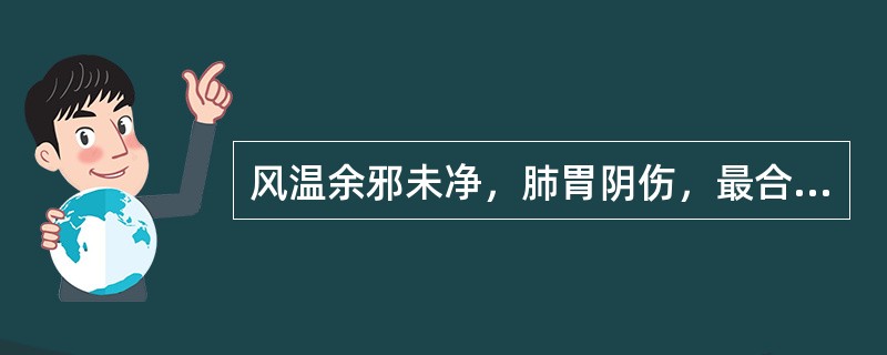 风温余邪未净，肺胃阴伤，最合适的方剂是