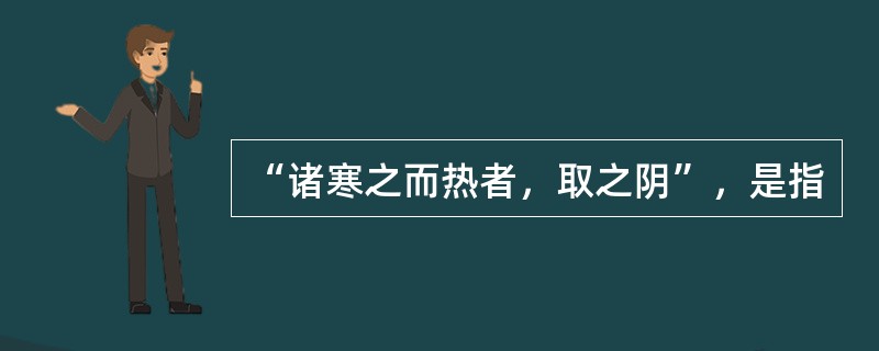 “诸寒之而热者，取之阴”，是指