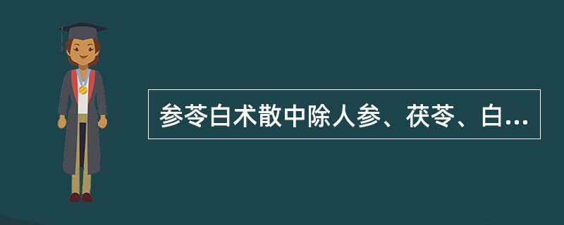 参苓白术散中除人参、茯苓、白术、甘草和桔梗外，尚有