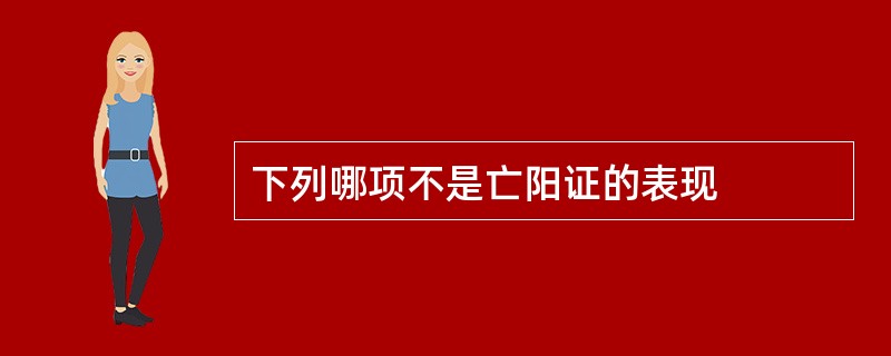 下列哪项不是亡阳证的表现