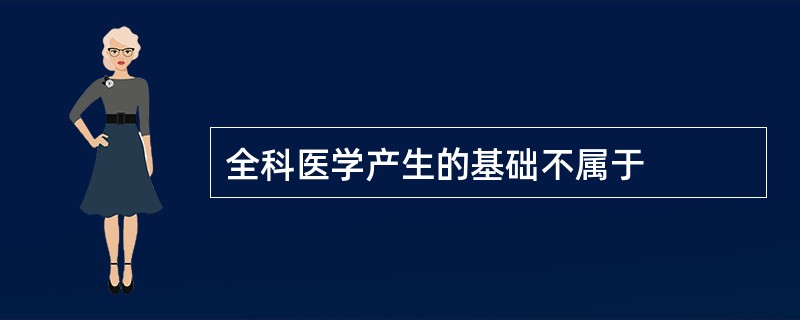 全科医学产生的基础不属于