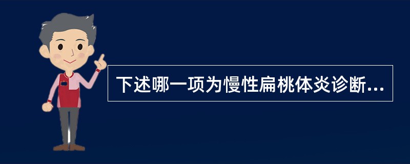 下述哪一项为慢性扁桃体炎诊断的主要依据