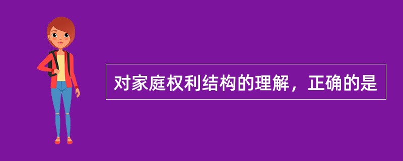 对家庭权利结构的理解，正确的是