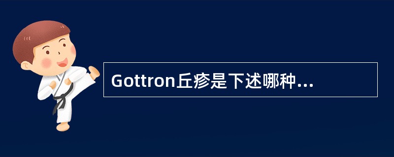 Gottron丘疹是下述哪种皮肤病的特征性皮损？