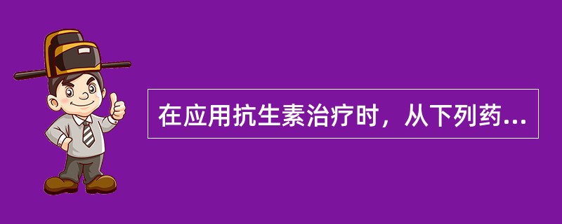 在应用抗生素治疗时，从下列药物中首选哪一种