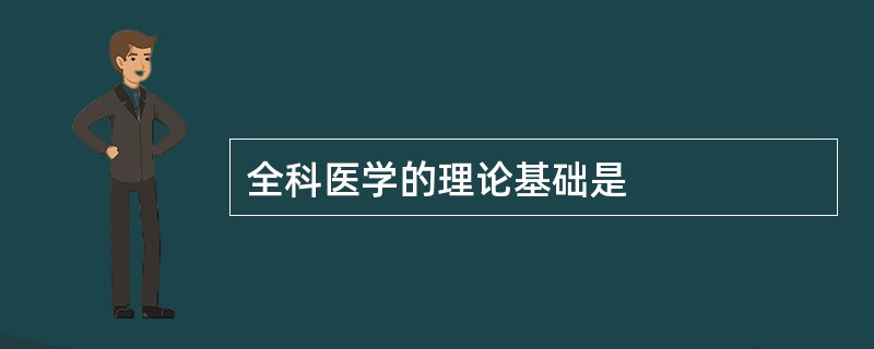 全科医学的理论基础是