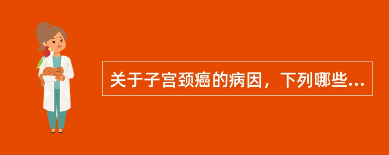 关于子宫颈癌的病因，下列哪些是正确的