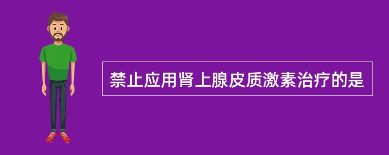 禁止应用肾上腺皮质激素治疗的是