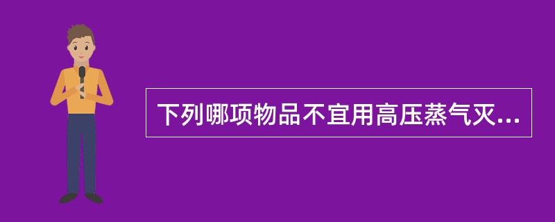 下列哪项物品不宜用高压蒸气灭菌消毒