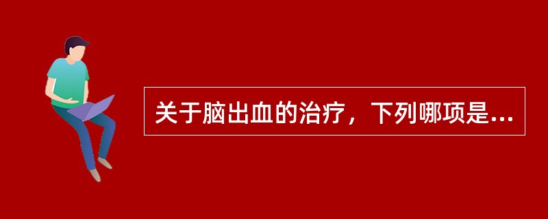 关于脑出血的治疗，下列哪项是正确的