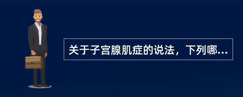 关于子宫腺肌症的说法，下列哪项是错误的