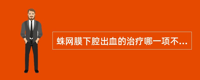 蛛网膜下腔出血的治疗哪一项不正确