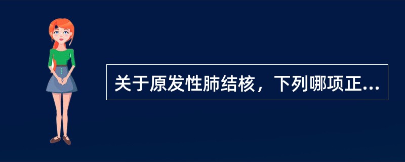 关于原发性肺结核，下列哪项正确（）