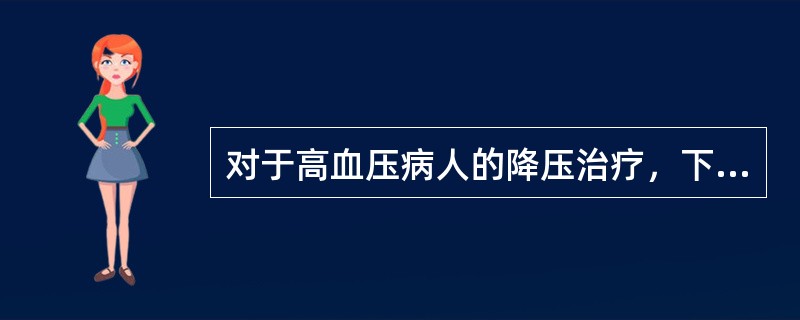 对于高血压病人的降压治疗，下述哪项是不对的