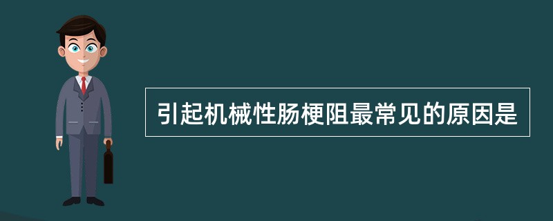 引起机械性肠梗阻最常见的原因是