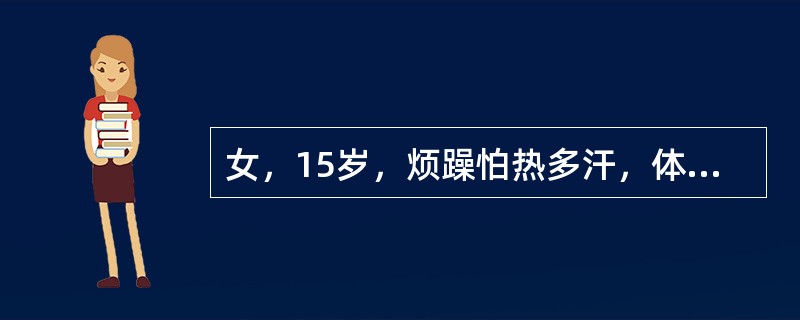 女，15岁，烦躁怕热多汗，体重减轻2个月，查体：BP120/60mmHg，体型偏瘦，皮肤潮湿，手有震颤，轻微突眼，甲状腺弥漫I度大，质地软，无触痛，可闻及轻度血管杂音，心率108次／分，经甲状腺功能检