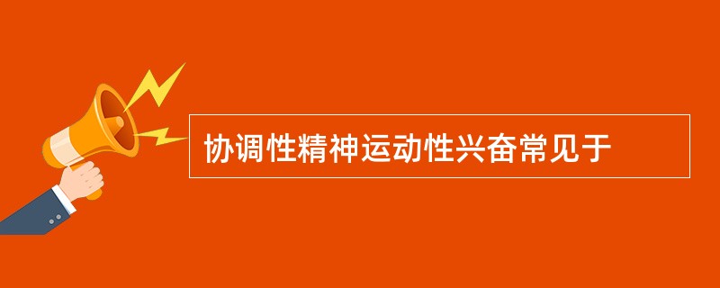 协调性精神运动性兴奋常见于