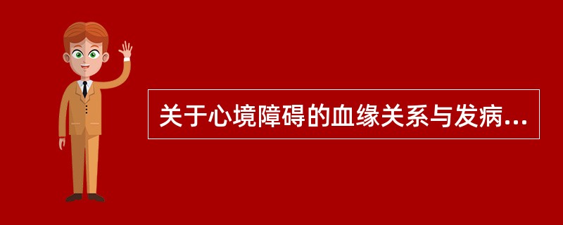 关于心境障碍的血缘关系与发病率的关系，下面哪种说法正确