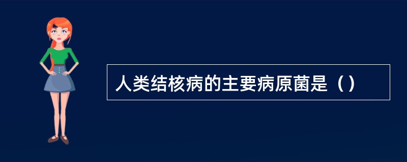 人类结核病的主要病原菌是（）
