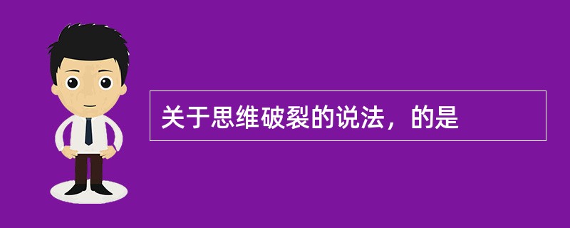 关于思维破裂的说法，的是