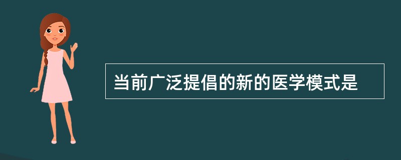 当前广泛提倡的新的医学模式是