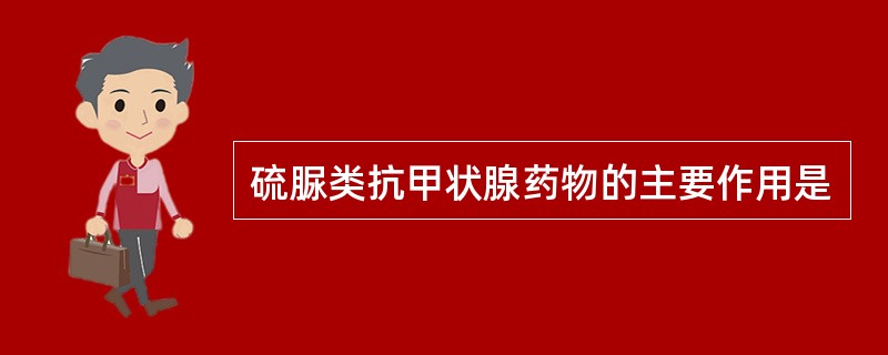硫脲类抗甲状腺药物的主要作用是