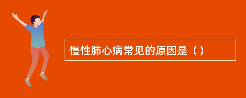 慢性肺心病常见的原因是（）