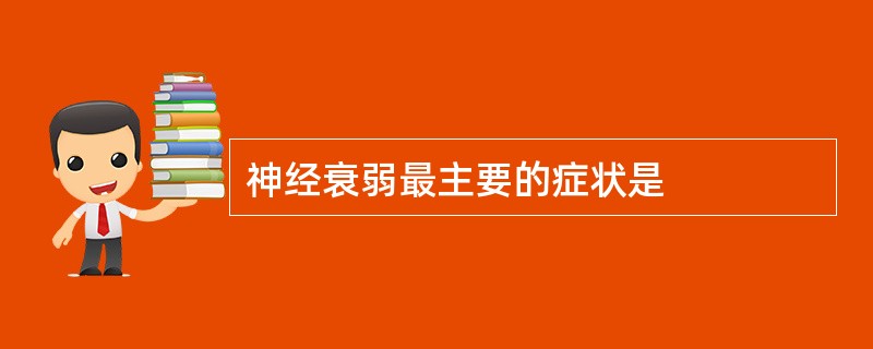神经衰弱最主要的症状是