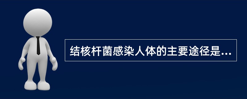 结核杆菌感染人体的主要途径是（）