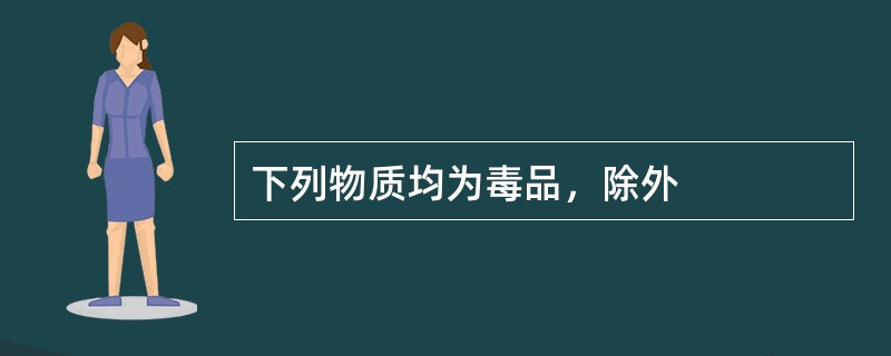 下列物质均为毒品，除外