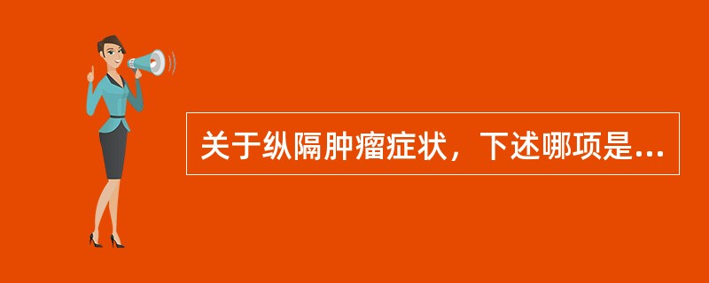关于纵隔肿瘤症状，下述哪项是错误的（）