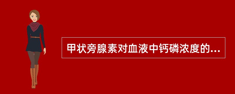 甲状旁腺素对血液中钙磷浓度的调节作用表现为