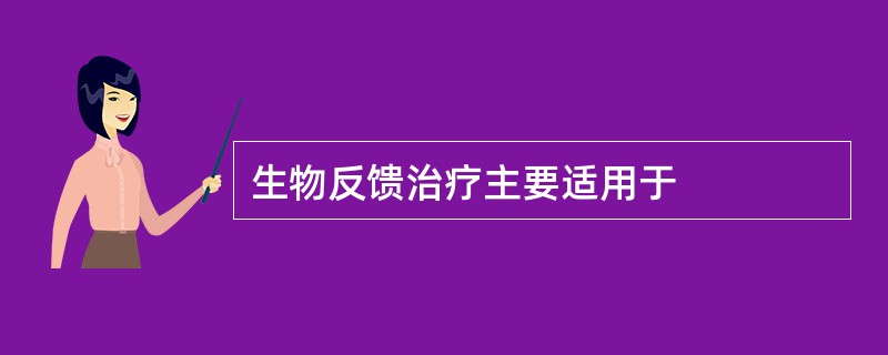 生物反馈治疗主要适用于