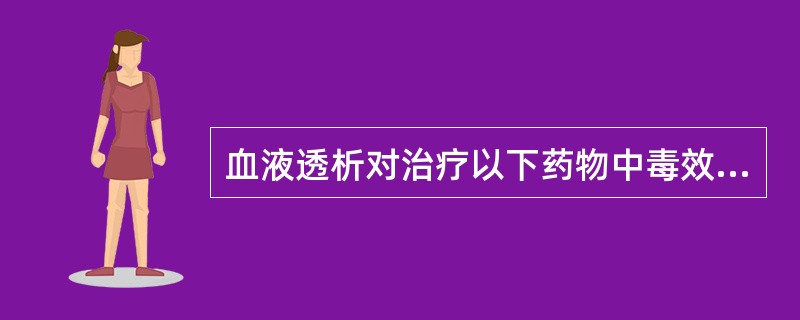 血液透析对治疗以下药物中毒效果欠佳的是