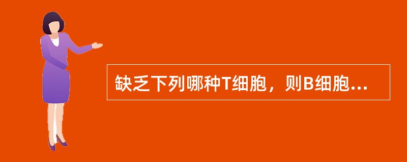 缺乏下列哪种T细胞，则B细胞不能产生抗体或产生低水平的抗体