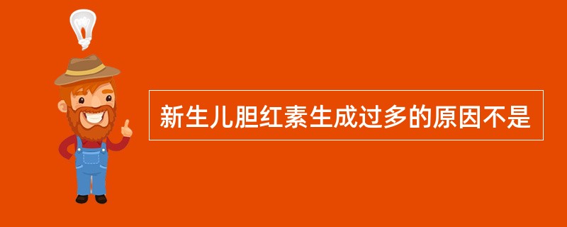 新生儿胆红素生成过多的原因不是