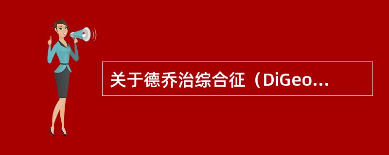 关于德乔治综合征（DiGeorge综合征）的叙述，哪项是错误的