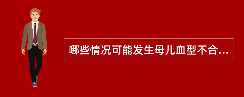 哪些情况可能发生母儿血型不合（）