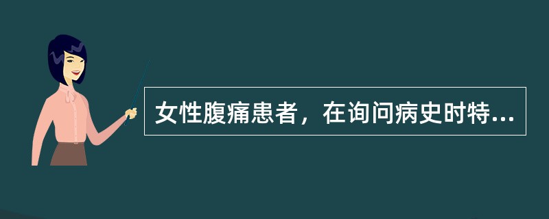 女性腹痛患者，在询问病史时特别要注意询问的是