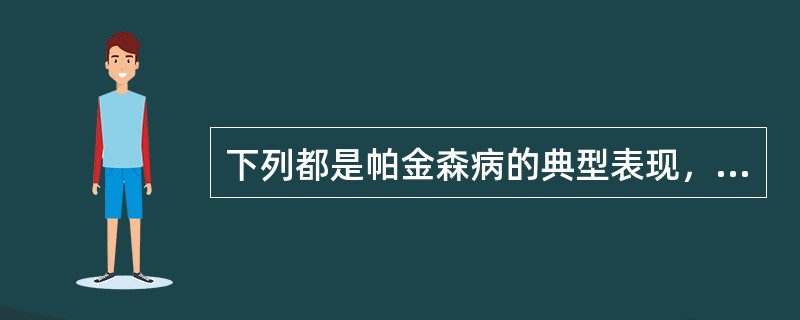 下列都是帕金森病的典型表现，除去