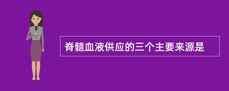 脊髓血液供应的三个主要来源是