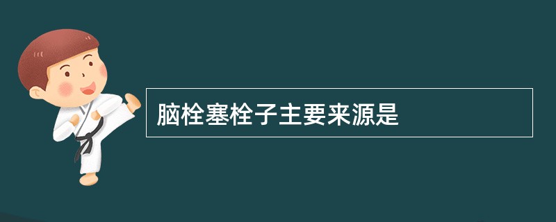 脑栓塞栓子主要来源是