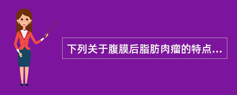 下列关于腹膜后脂肪肉瘤的特点，错误的是