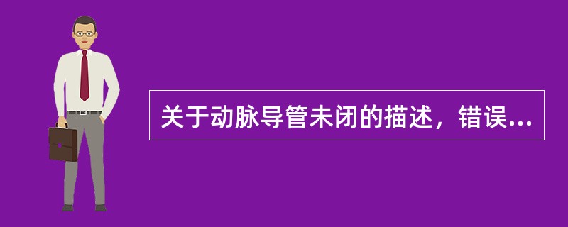 关于动脉导管未闭的描述，错误的是