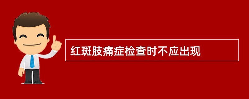 红斑肢痛症检查时不应出现
