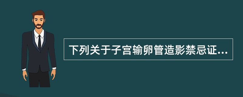 下列关于子宫输卵管造影禁忌证，哪些正确