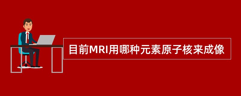 目前MRI用哪种元素原子核来成像